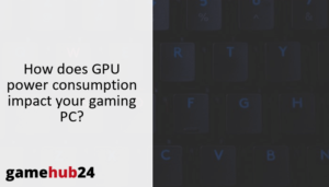 How does GPU power consumption impact your gaming PC?