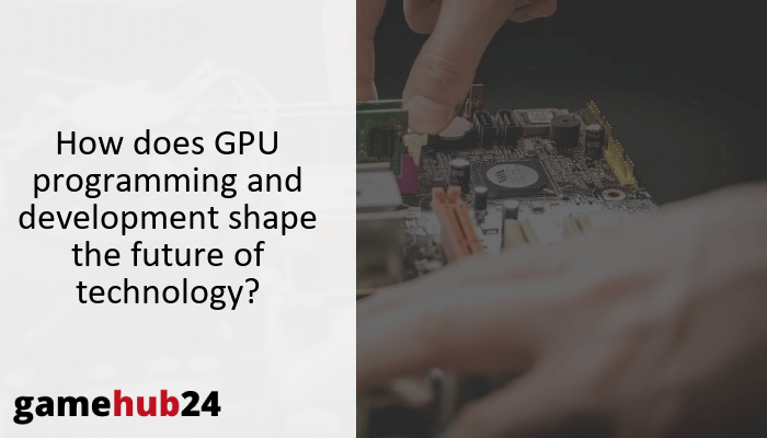 How does GPU programming and development shape the future of technology?