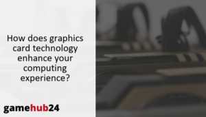 How does graphics card technology enhance your computing experience?